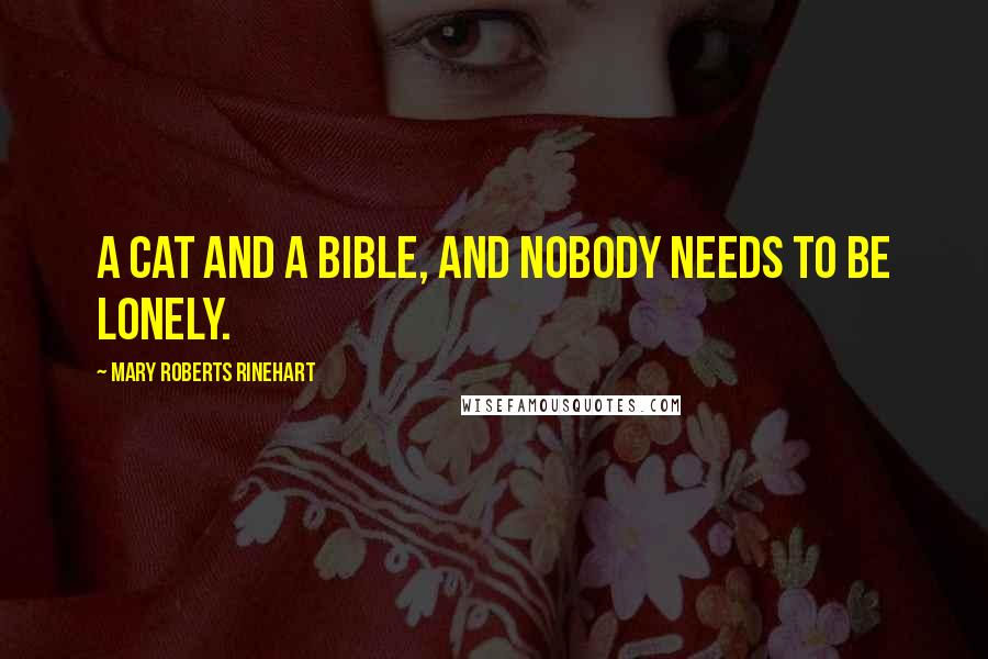 Mary Roberts Rinehart Quotes: A cat and a Bible, and nobody needs to be lonely.