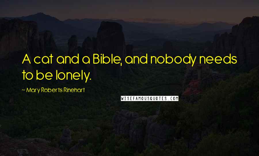 Mary Roberts Rinehart Quotes: A cat and a Bible, and nobody needs to be lonely.