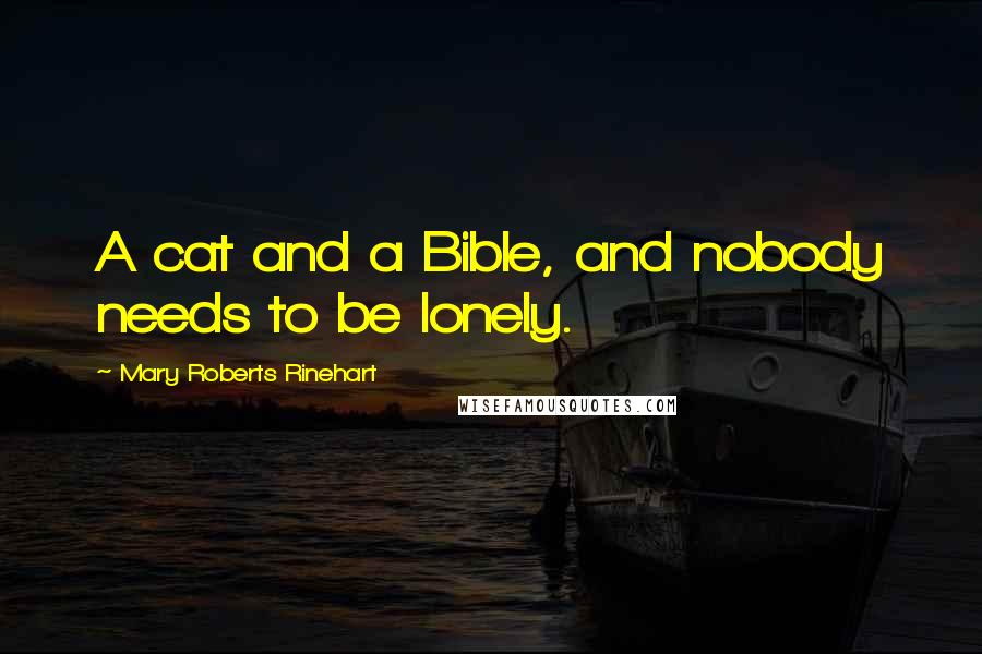 Mary Roberts Rinehart Quotes: A cat and a Bible, and nobody needs to be lonely.