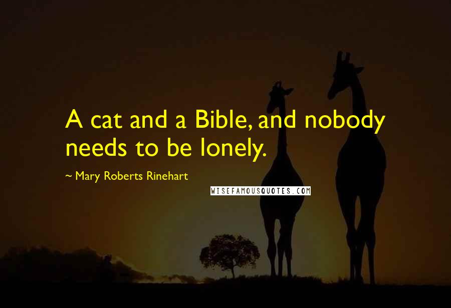 Mary Roberts Rinehart Quotes: A cat and a Bible, and nobody needs to be lonely.