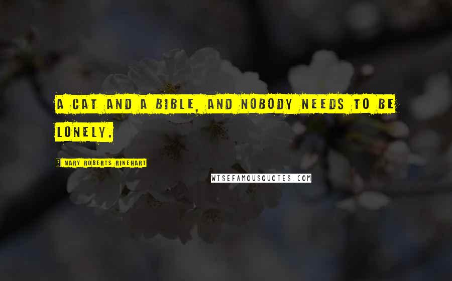 Mary Roberts Rinehart Quotes: A cat and a Bible, and nobody needs to be lonely.