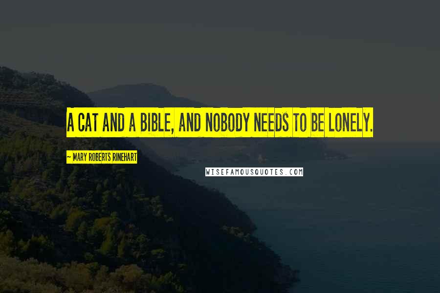 Mary Roberts Rinehart Quotes: A cat and a Bible, and nobody needs to be lonely.