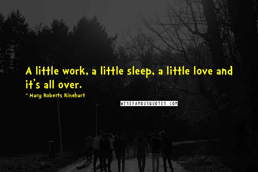Mary Roberts Rinehart Quotes: A little work, a little sleep, a little love and it's all over.