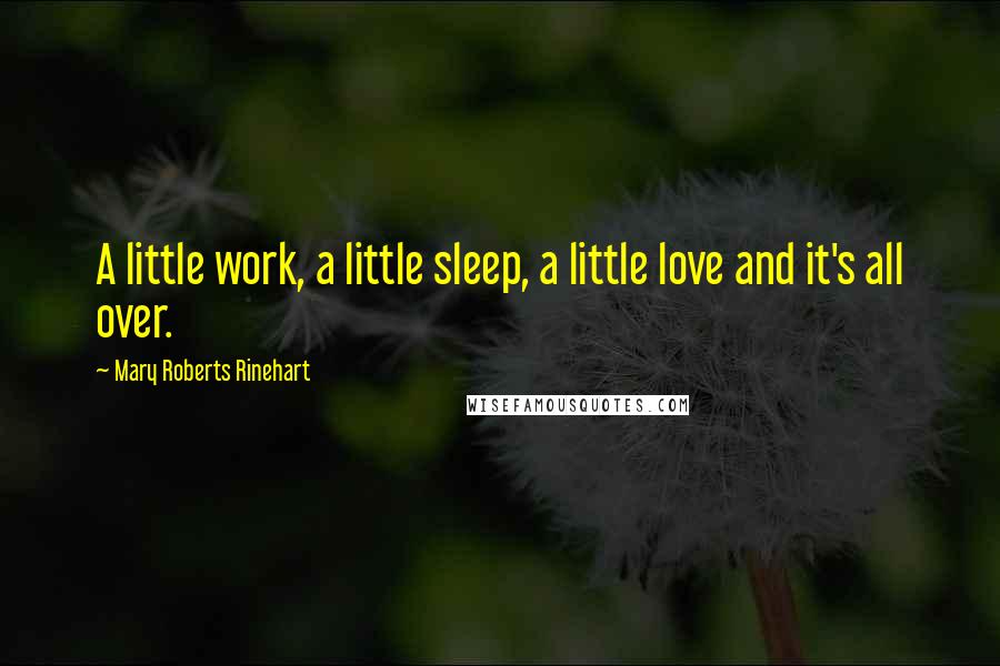 Mary Roberts Rinehart Quotes: A little work, a little sleep, a little love and it's all over.