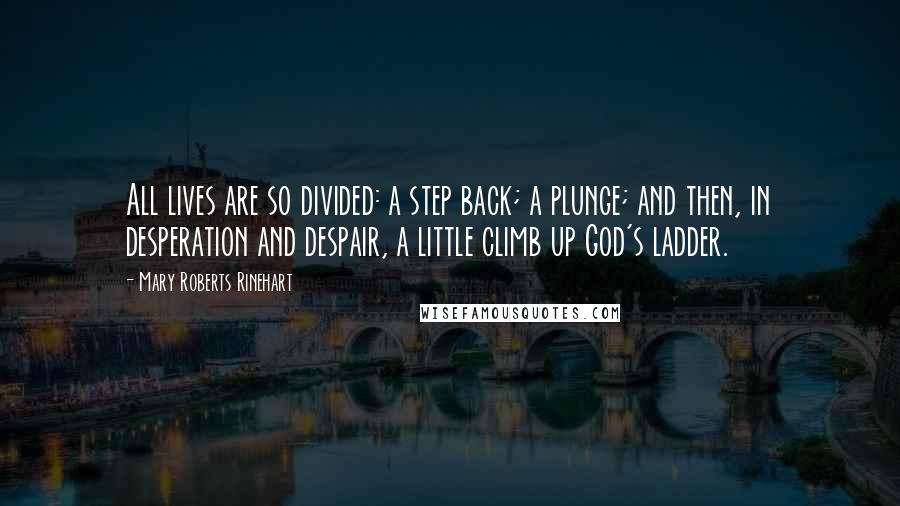 Mary Roberts Rinehart Quotes: All lives are so divided: a step back; a plunge; and then, in desperation and despair, a little climb up God's ladder.