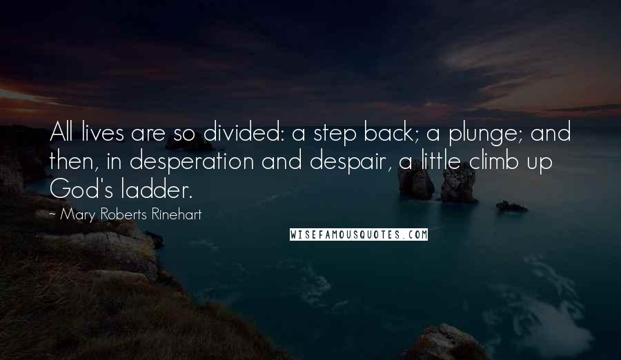 Mary Roberts Rinehart Quotes: All lives are so divided: a step back; a plunge; and then, in desperation and despair, a little climb up God's ladder.