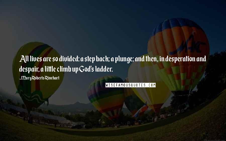 Mary Roberts Rinehart Quotes: All lives are so divided: a step back; a plunge; and then, in desperation and despair, a little climb up God's ladder.