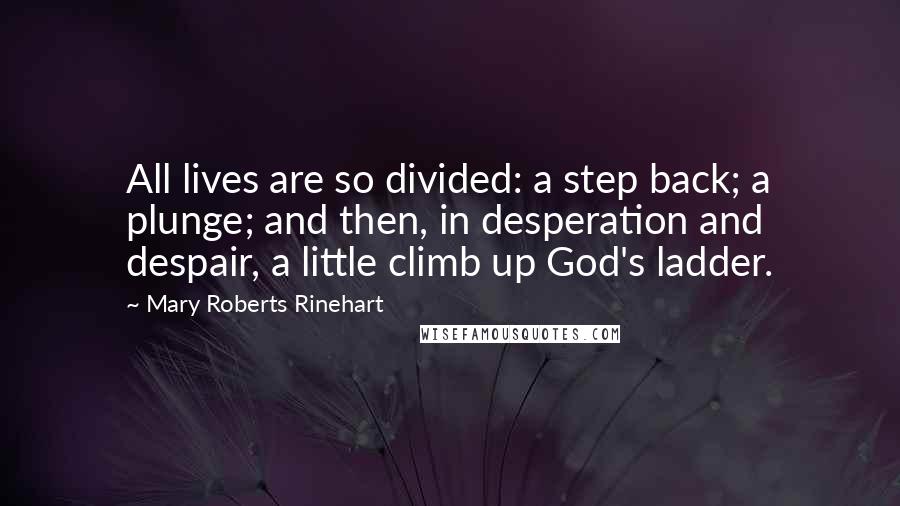 Mary Roberts Rinehart Quotes: All lives are so divided: a step back; a plunge; and then, in desperation and despair, a little climb up God's ladder.