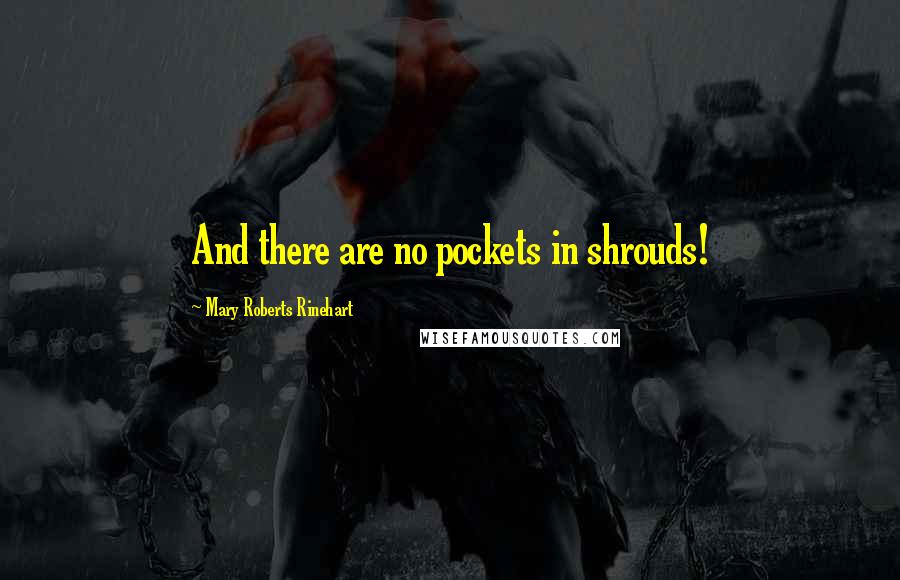 Mary Roberts Rinehart Quotes: And there are no pockets in shrouds!