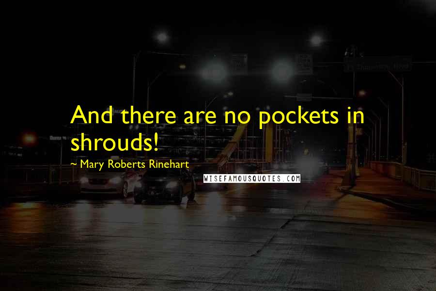 Mary Roberts Rinehart Quotes: And there are no pockets in shrouds!