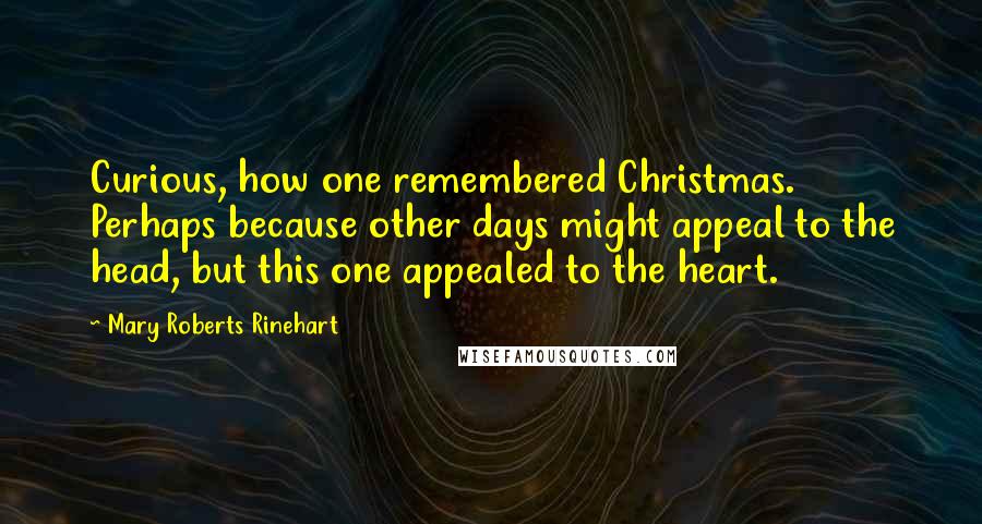 Mary Roberts Rinehart Quotes: Curious, how one remembered Christmas. Perhaps because other days might appeal to the head, but this one appealed to the heart.