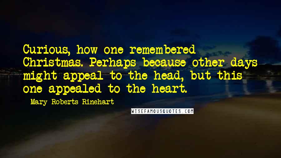 Mary Roberts Rinehart Quotes: Curious, how one remembered Christmas. Perhaps because other days might appeal to the head, but this one appealed to the heart.