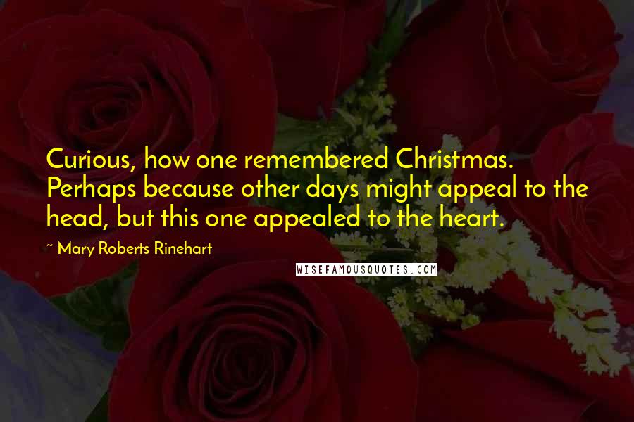Mary Roberts Rinehart Quotes: Curious, how one remembered Christmas. Perhaps because other days might appeal to the head, but this one appealed to the heart.