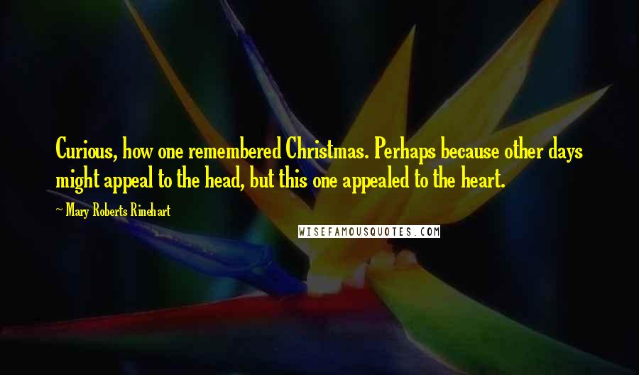 Mary Roberts Rinehart Quotes: Curious, how one remembered Christmas. Perhaps because other days might appeal to the head, but this one appealed to the heart.