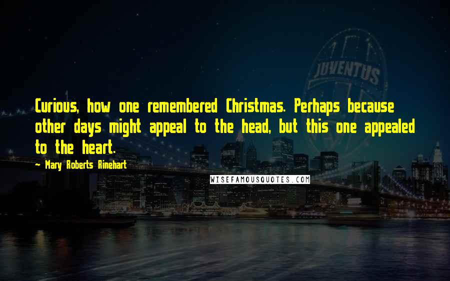 Mary Roberts Rinehart Quotes: Curious, how one remembered Christmas. Perhaps because other days might appeal to the head, but this one appealed to the heart.