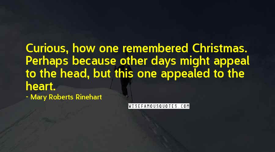Mary Roberts Rinehart Quotes: Curious, how one remembered Christmas. Perhaps because other days might appeal to the head, but this one appealed to the heart.