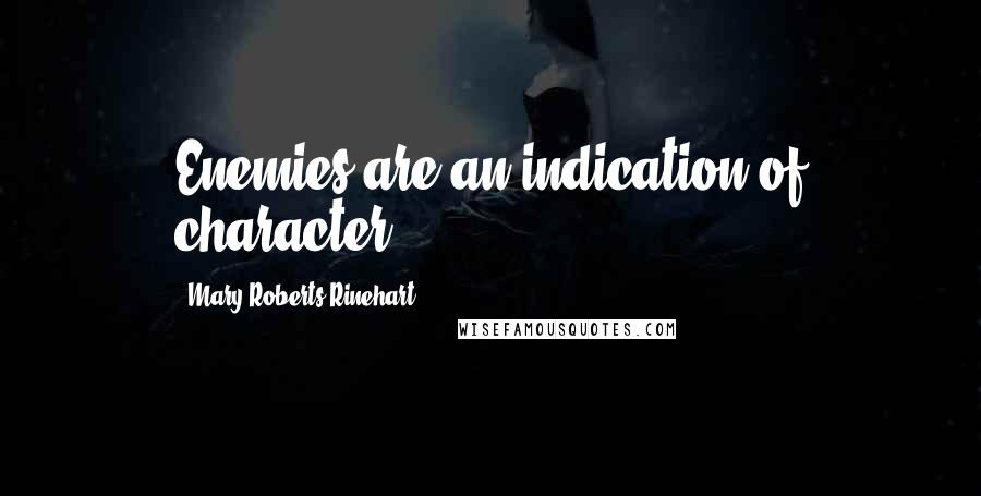 Mary Roberts Rinehart Quotes: Enemies are an indication of character.