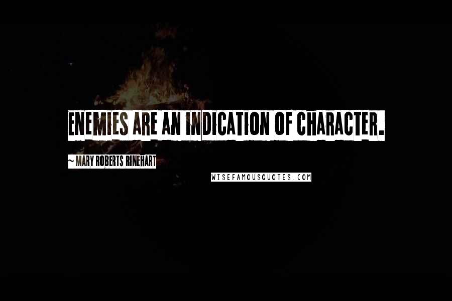 Mary Roberts Rinehart Quotes: Enemies are an indication of character.