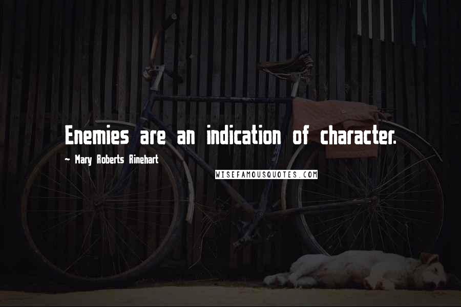 Mary Roberts Rinehart Quotes: Enemies are an indication of character.