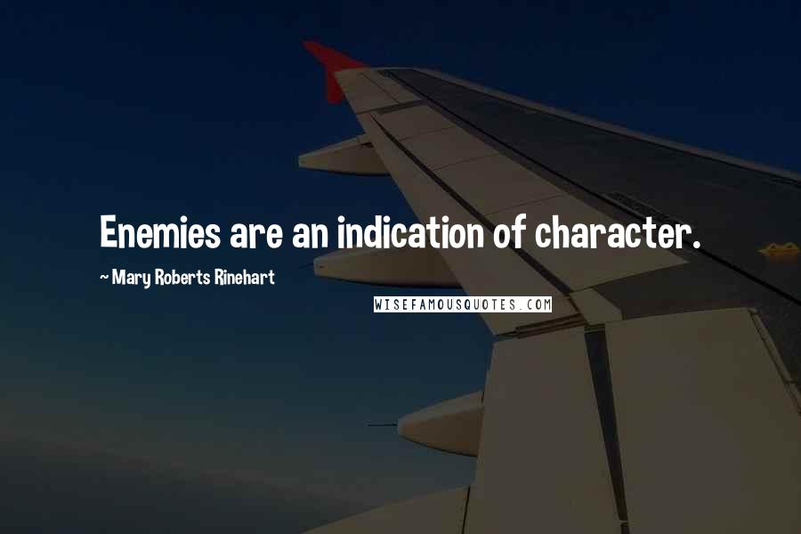 Mary Roberts Rinehart Quotes: Enemies are an indication of character.