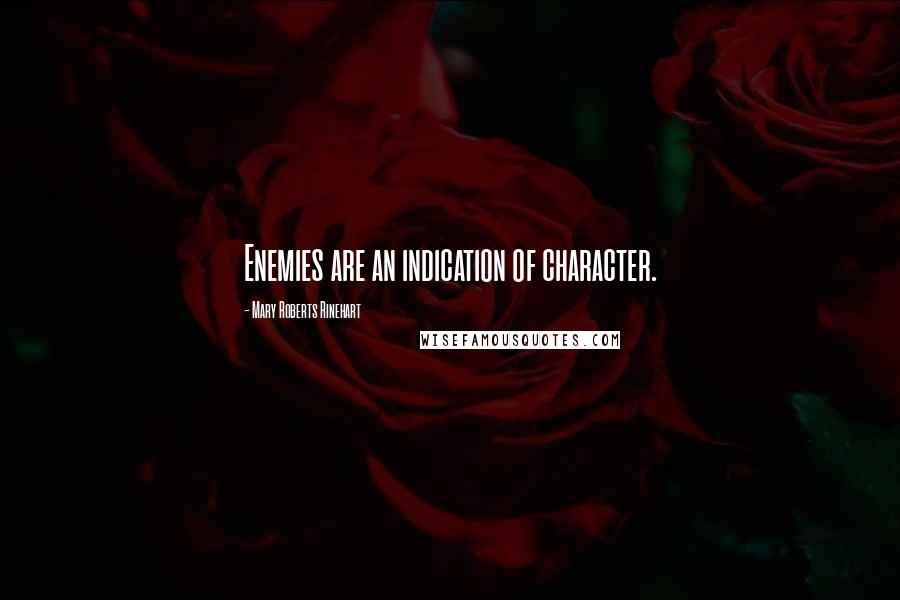 Mary Roberts Rinehart Quotes: Enemies are an indication of character.