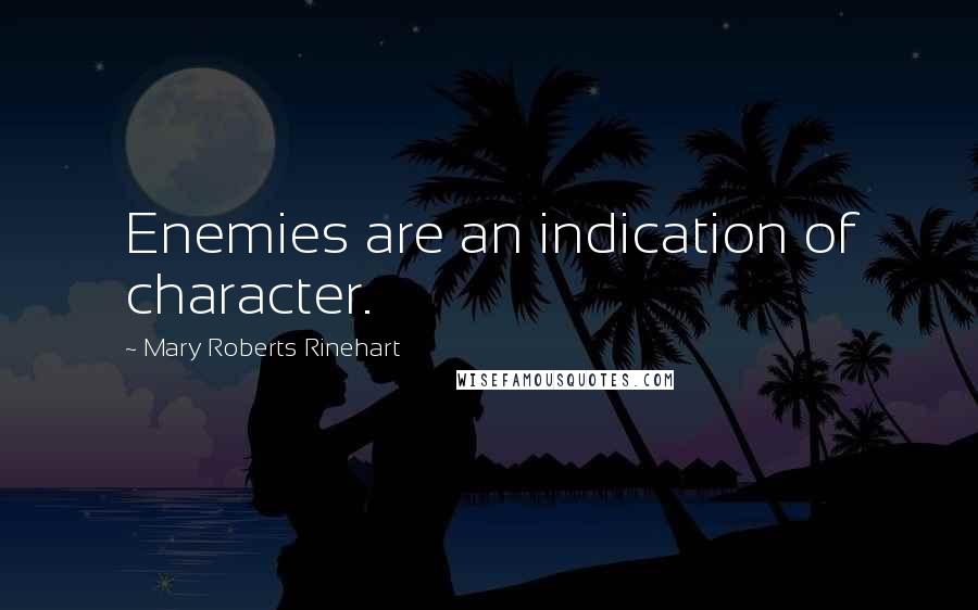 Mary Roberts Rinehart Quotes: Enemies are an indication of character.