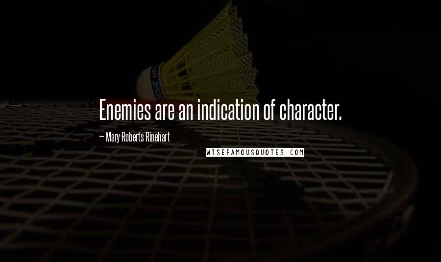 Mary Roberts Rinehart Quotes: Enemies are an indication of character.