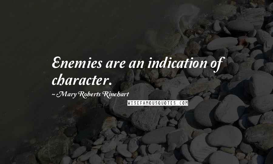 Mary Roberts Rinehart Quotes: Enemies are an indication of character.