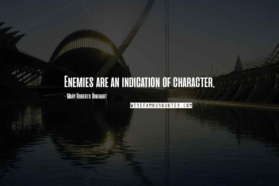 Mary Roberts Rinehart Quotes: Enemies are an indication of character.