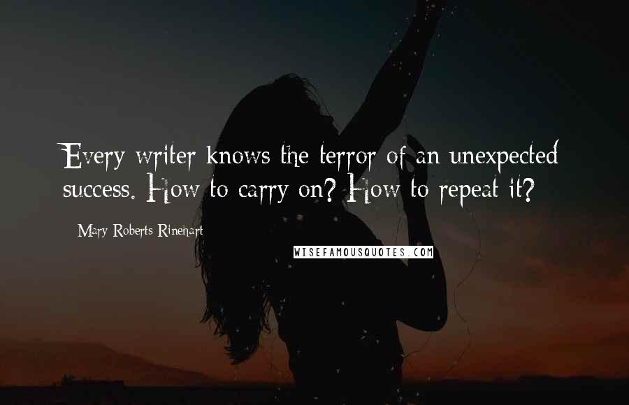 Mary Roberts Rinehart Quotes: Every writer knows the terror of an unexpected success. How to carry on? How to repeat it?