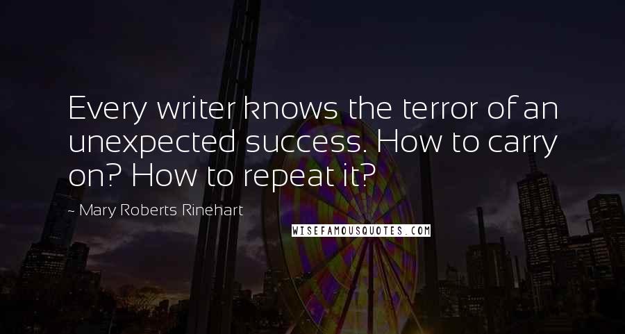 Mary Roberts Rinehart Quotes: Every writer knows the terror of an unexpected success. How to carry on? How to repeat it?