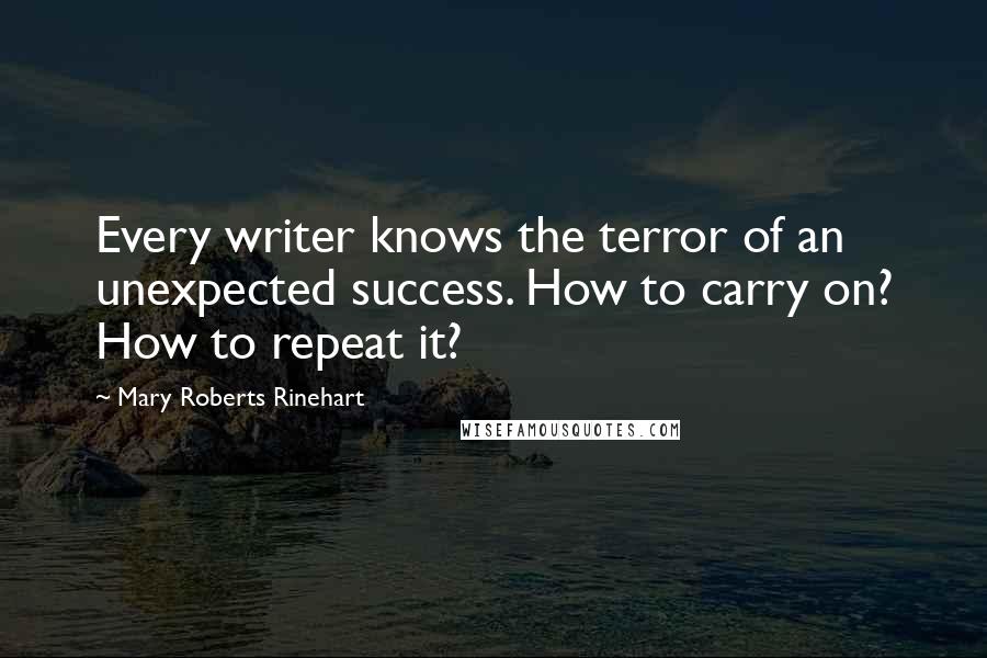 Mary Roberts Rinehart Quotes: Every writer knows the terror of an unexpected success. How to carry on? How to repeat it?