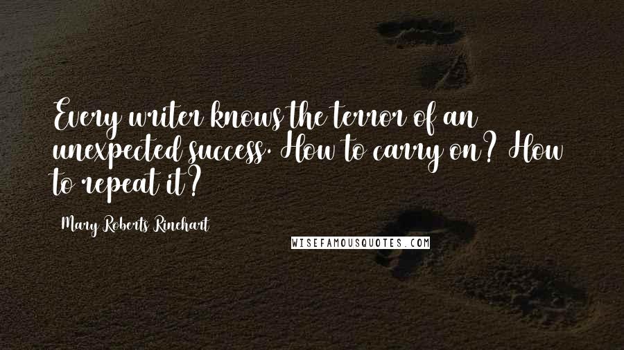 Mary Roberts Rinehart Quotes: Every writer knows the terror of an unexpected success. How to carry on? How to repeat it?