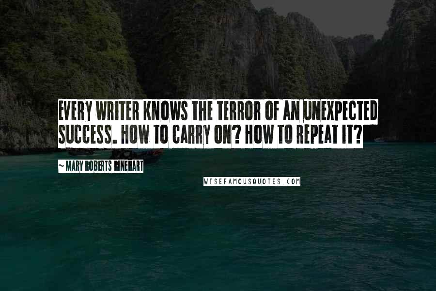 Mary Roberts Rinehart Quotes: Every writer knows the terror of an unexpected success. How to carry on? How to repeat it?