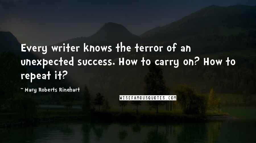 Mary Roberts Rinehart Quotes: Every writer knows the terror of an unexpected success. How to carry on? How to repeat it?