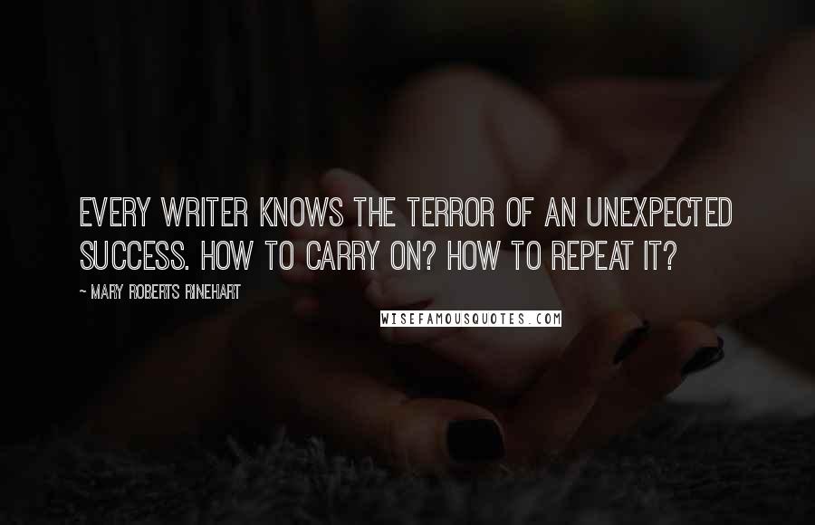 Mary Roberts Rinehart Quotes: Every writer knows the terror of an unexpected success. How to carry on? How to repeat it?