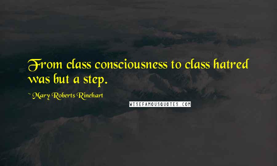 Mary Roberts Rinehart Quotes: From class consciousness to class hatred was but a step.