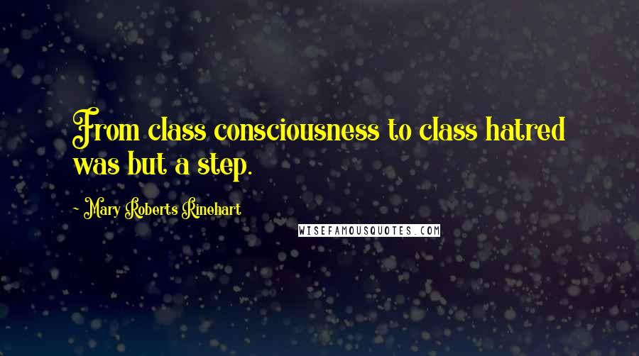 Mary Roberts Rinehart Quotes: From class consciousness to class hatred was but a step.