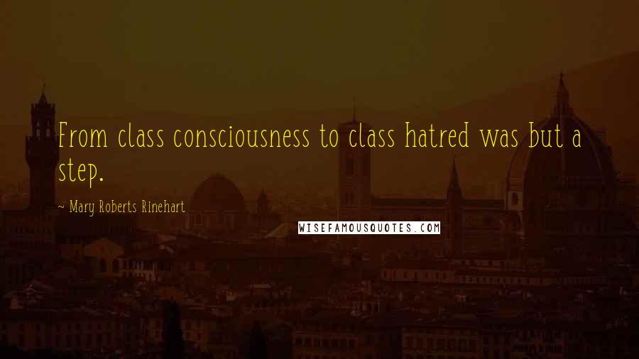 Mary Roberts Rinehart Quotes: From class consciousness to class hatred was but a step.