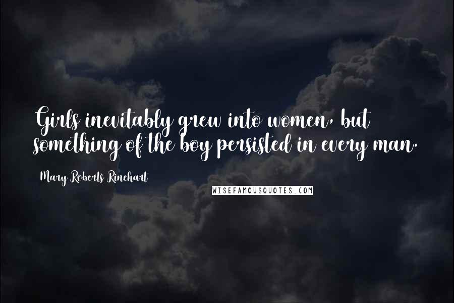Mary Roberts Rinehart Quotes: Girls inevitably grew into women, but something of the boy persisted in every man.