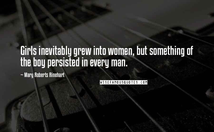 Mary Roberts Rinehart Quotes: Girls inevitably grew into women, but something of the boy persisted in every man.