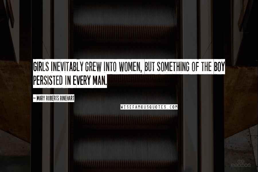 Mary Roberts Rinehart Quotes: Girls inevitably grew into women, but something of the boy persisted in every man.