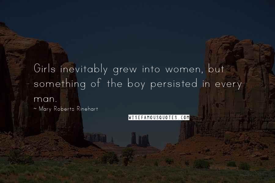 Mary Roberts Rinehart Quotes: Girls inevitably grew into women, but something of the boy persisted in every man.