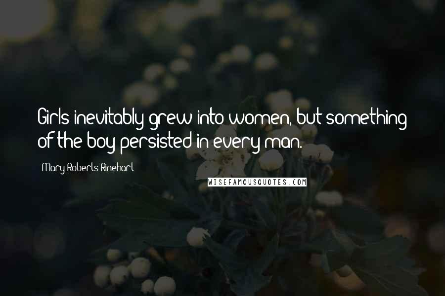 Mary Roberts Rinehart Quotes: Girls inevitably grew into women, but something of the boy persisted in every man.