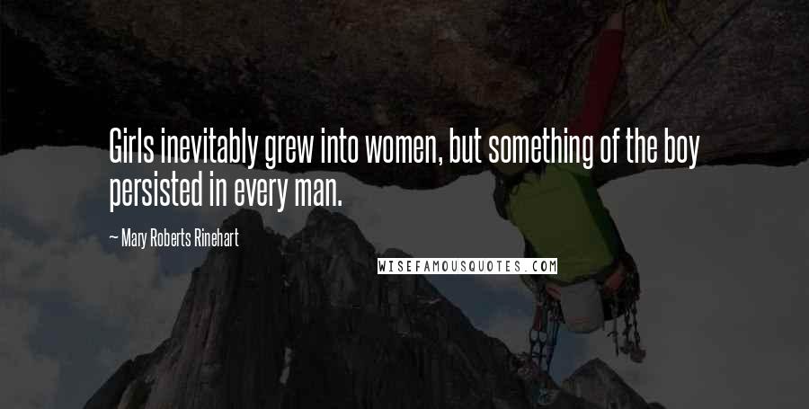 Mary Roberts Rinehart Quotes: Girls inevitably grew into women, but something of the boy persisted in every man.