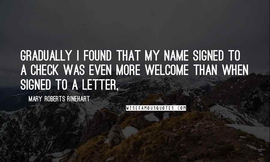 Mary Roberts Rinehart Quotes: Gradually I found that my name signed to a check was even more welcome than when signed to a letter,