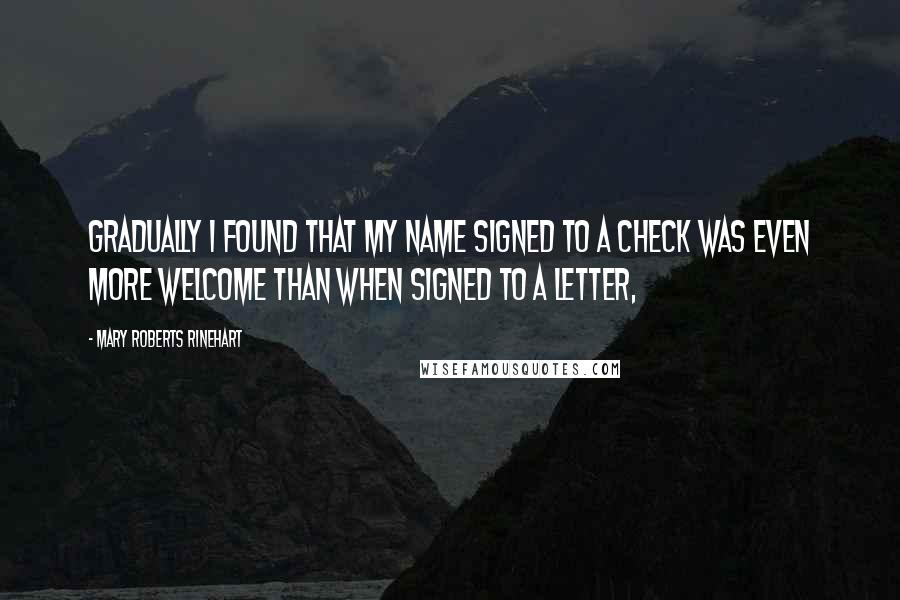 Mary Roberts Rinehart Quotes: Gradually I found that my name signed to a check was even more welcome than when signed to a letter,