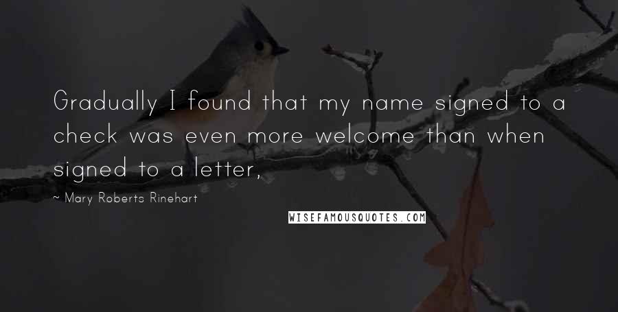 Mary Roberts Rinehart Quotes: Gradually I found that my name signed to a check was even more welcome than when signed to a letter,