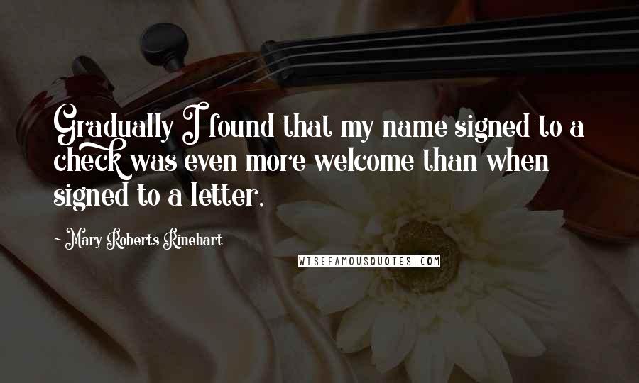 Mary Roberts Rinehart Quotes: Gradually I found that my name signed to a check was even more welcome than when signed to a letter,