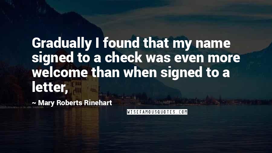 Mary Roberts Rinehart Quotes: Gradually I found that my name signed to a check was even more welcome than when signed to a letter,